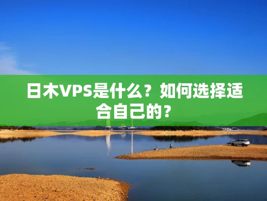 日木VPS是什么？如何选择适合自己的？