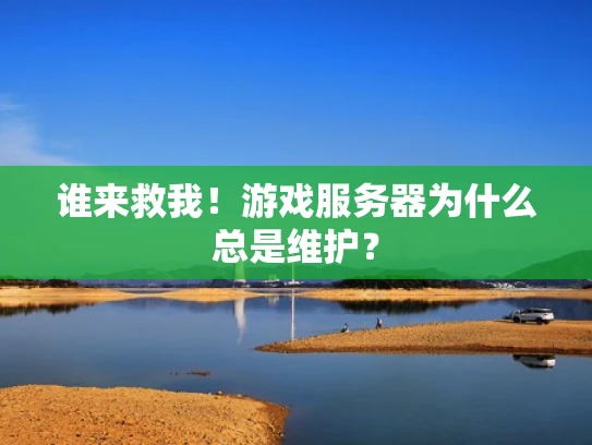 谁来救我！游戏服务器为什么总是维护？