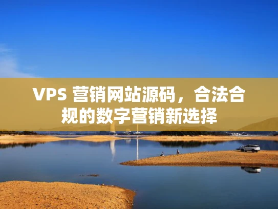 VPS 营销网站源码，合法合规的数字营销新选择