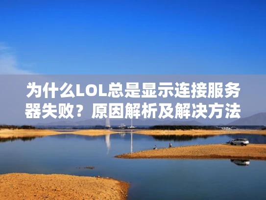 为什么LOL总是显示连接服务器失败？原因解析及解决方法
