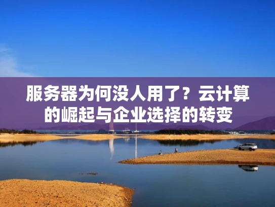 服务器为何没人用了？云计算的崛起与企业选择的转变