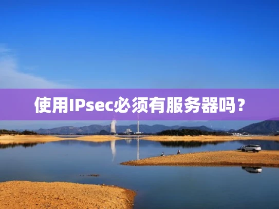 使用IPsec必须有服务器吗？