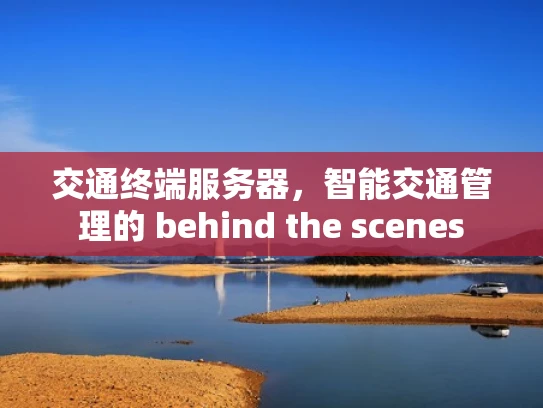 交通终端服务器，智能交通管理的 behind the scenes