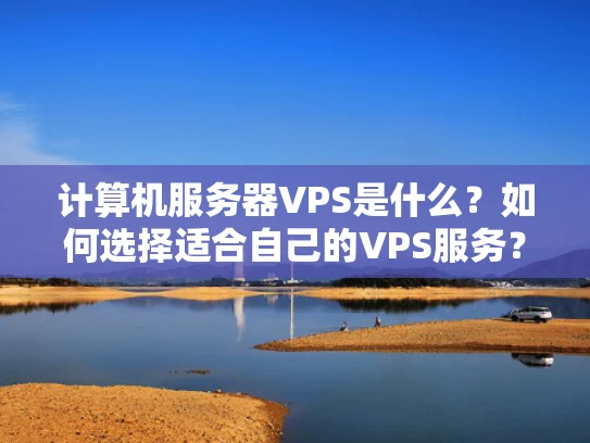 计算机服务器VPS是什么？如何选择适合自己的VPS服务？