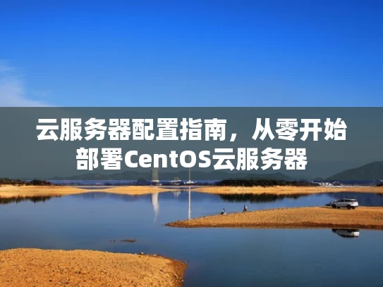 云服务器配置指南，从零开始部署CentOS云服务器