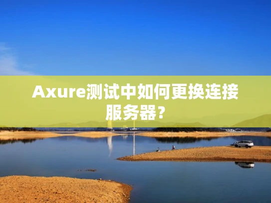 Axure测试中如何更换连接服务器？