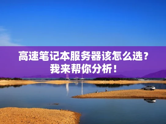 高速笔记本服务器该怎么选？我来帮你分析！