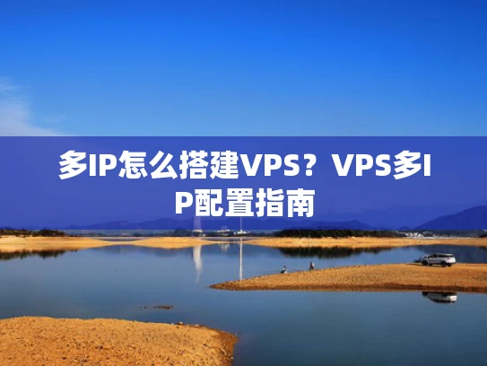 多IP怎么搭建VPS？VPS多IP配置指南