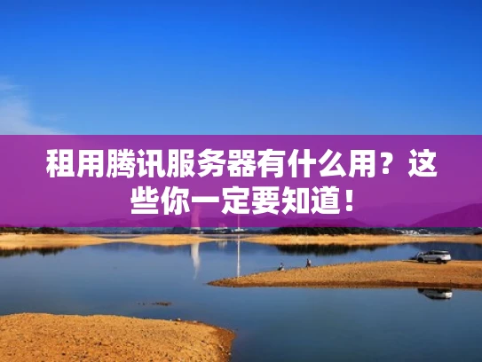 租用腾讯服务器有什么用？这些你一定要知道！