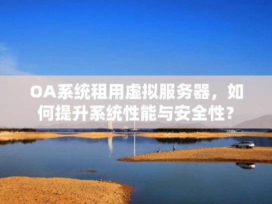 OA系统租用虚拟服务器，如何提升系统性能与安全性？