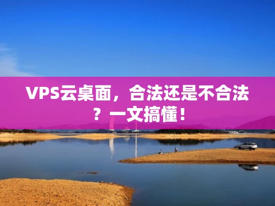 VPS云桌面，合法还是不合法？一文搞懂！