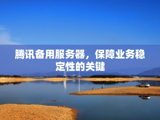 腾讯备用服务器，保障业务稳定性的关键