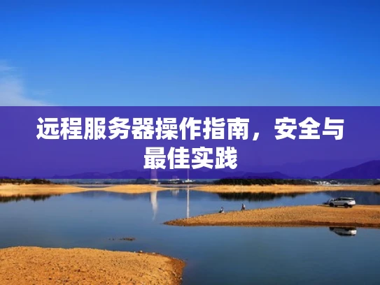 远程服务器操作指南，安全与最佳实践