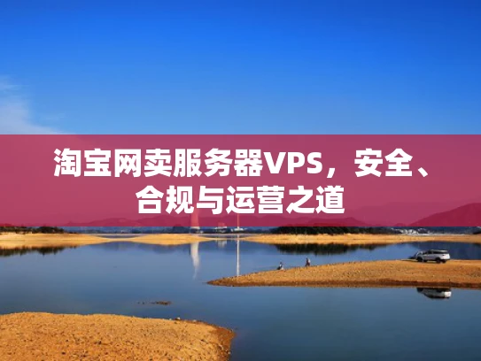 淘宝网卖服务器VPS，安全、合规与运营之道
