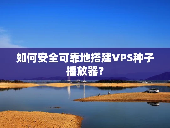 如何安全可靠地搭建VPS种子播放器？