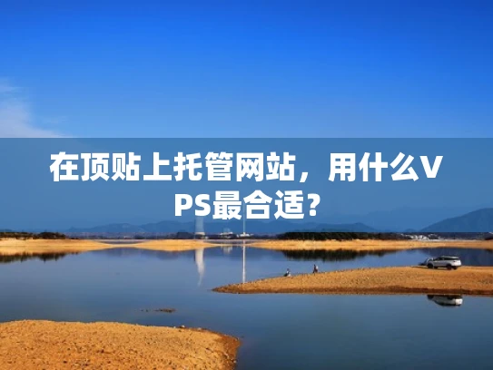 在顶贴上托管网站，用什么VPS最合适？