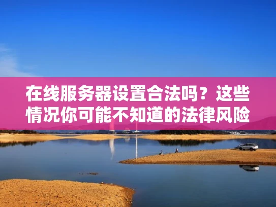 在线服务器设置合法吗？这些情况你可能不知道的法律风险