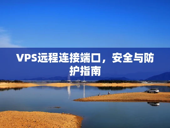 VPS远程连接端口，安全与防护指南