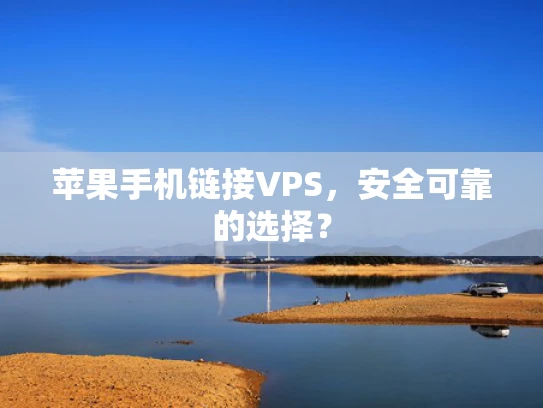 苹果手机链接VPS，安全可靠的选择？