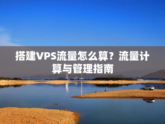 搭建VPS流量怎么算？流量计算与管理指南