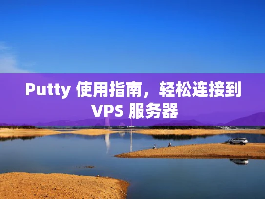 Putty 使用指南，轻松连接到 VPS 服务器