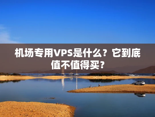 机场专用VPS是什么？它到底值不值得买？