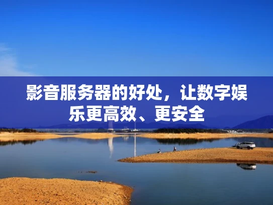 影音服务器的好处，让数字娱乐更高效、更安全