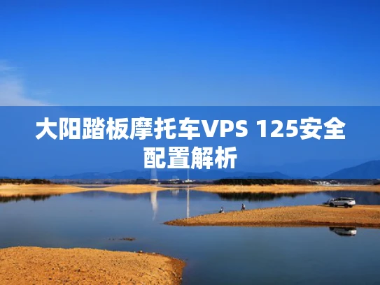 大阳踏板摩托车VPS 125安全配置解析