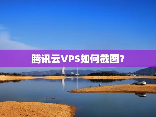 腾讯云VPS如何截图？