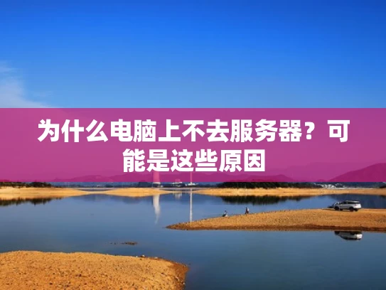 为什么电脑上不去服务器？可能是这些原因