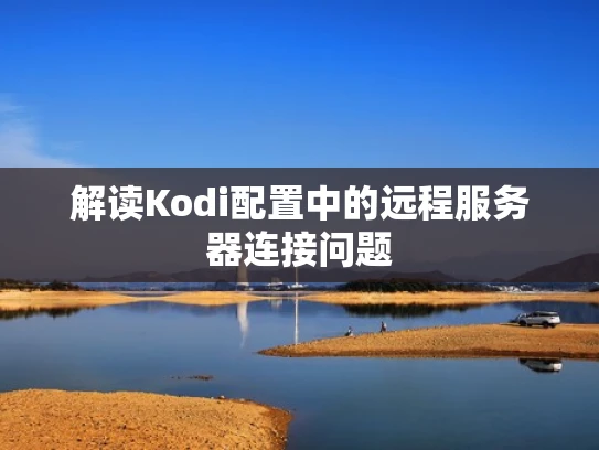 解读Kodi配置中的远程服务器连接问题