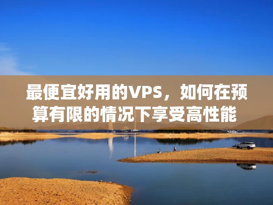 最便宜好用的VPS，如何在预算有限的情况下享受高性能 hosting服务
