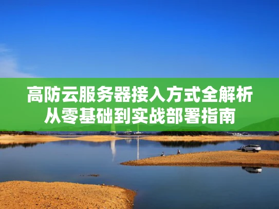 高防云服务器接入方式全解析从零基础到实战部署指南