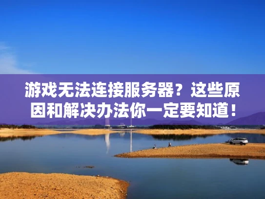 游戏无法连接服务器？这些原因和解决办法你一定要知道！