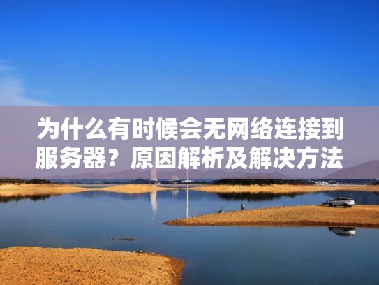 为什么有时候会无网络连接到服务器？原因解析及解决方法