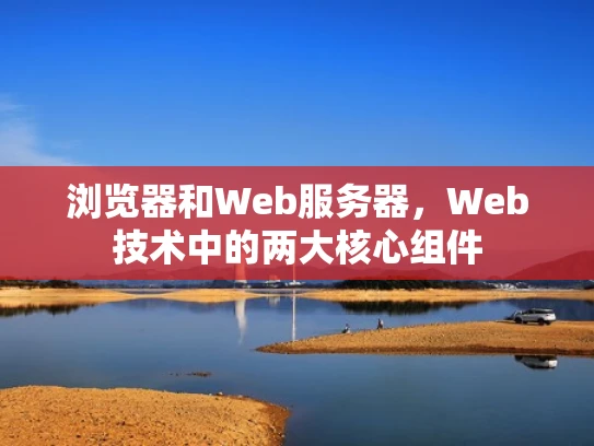 浏览器和Web服务器，Web技术中的两大核心组件