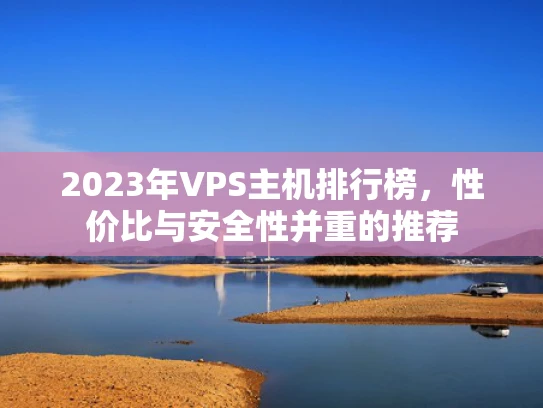 2023年VPS主机排行榜，性价比与安全性并重的推荐