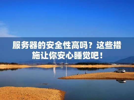 服务器的安全性高吗？这些措施让你安心睡觉吧！