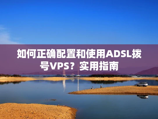如何正确配置和使用ADSL拨号VPS？实用指南