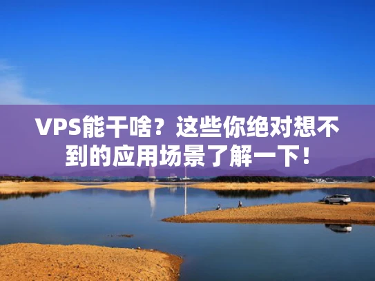 VPS能干啥？这些你绝对想不到的应用场景了解一下！