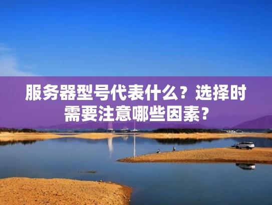 服务器型号代表什么？选择时需要注意哪些因素？