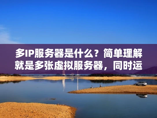 多IP服务器是什么？简单理解就是多张虚拟服务器，同时运行在一台物理服务器上