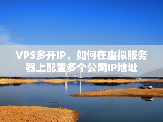 VPS多开IP，如何在虚拟服务器上配置多个公网IP地址