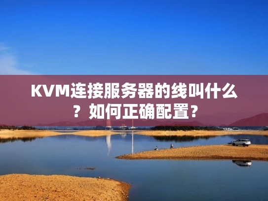 KVM连接服务器的线叫什么？如何正确配置？