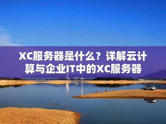 XC服务器是什么？详解云计算与企业IT中的XC服务器