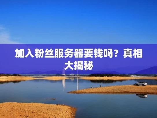 加入粉丝服务器要钱吗？真相大揭秘