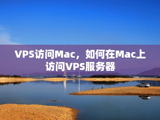 VPS访问Mac，如何在Mac上访问VPS服务器