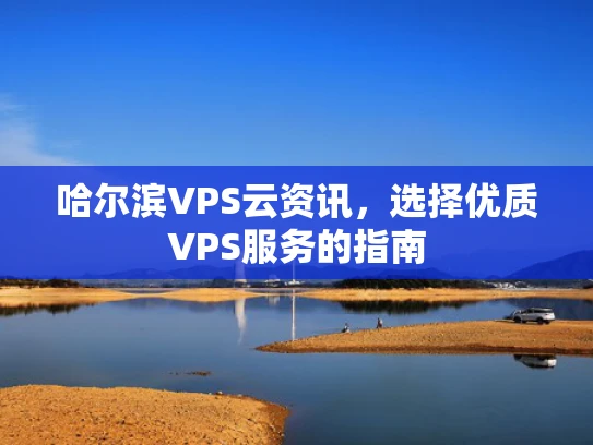 哈尔滨VPS云资讯，选择优质VPS服务的指南