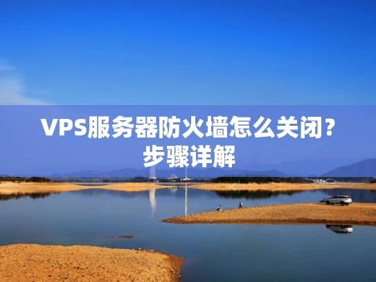 VPS服务器防火墙怎么关闭？步骤详解
