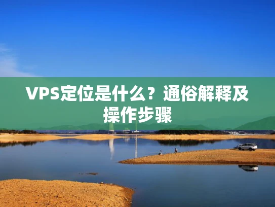 VPS定位是什么？通俗解释及操作步骤